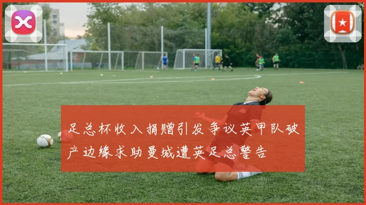 足总杯收入捐赠引发争议英甲队破产边缘求助曼城遭英足总警告