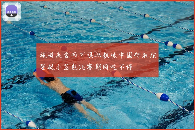 旅游美食两不误DK教练中国行狂炫蛋挞小笼包比赛期间吃不停