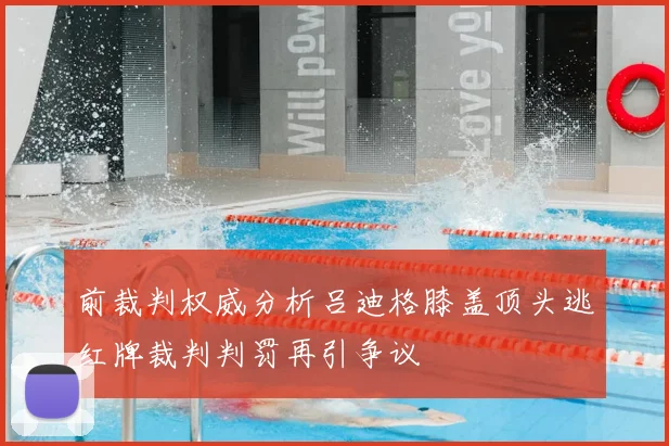 前裁判权威分析吕迪格膝盖顶头逃红牌裁判判罚再引争议