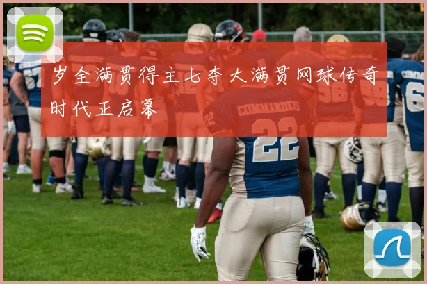 岁全满贯得主七夺大满贯网球传奇时代正启幕