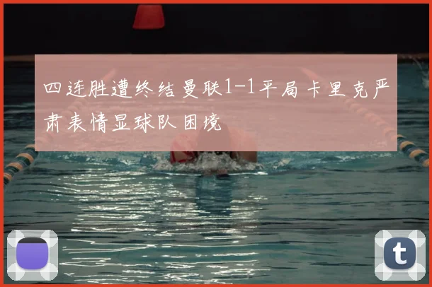 四连胜遭终结曼联1-1平局卡里克严肃表情显球队困境
