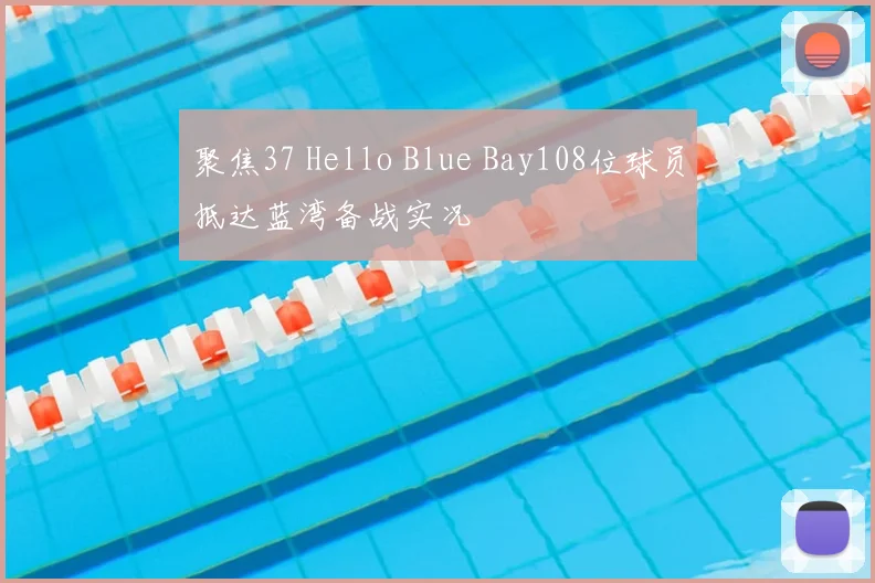 聚焦37 Hello Blue Bay108位球员抵达蓝湾备战实况