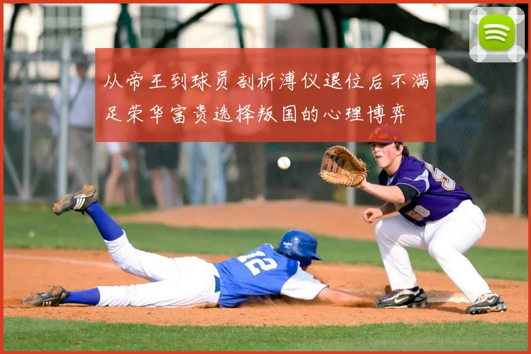 从帝王到球员剖析溥仪退位后不满足荣华富贵选择叛国的心理博弈